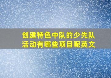 创建特色中队的少先队活动有哪些项目呢英文