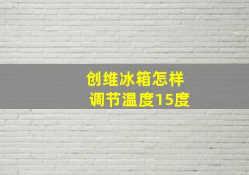 创维冰箱怎样调节温度15度