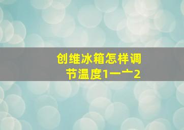 创维冰箱怎样调节温度1一亠2