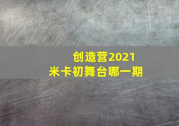 创造营2021米卡初舞台哪一期