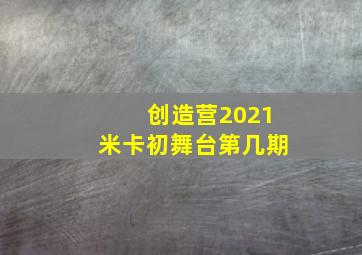 创造营2021米卡初舞台第几期