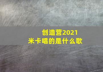 创造营2021米卡唱的是什么歌