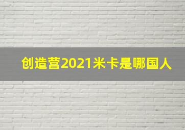 创造营2021米卡是哪国人