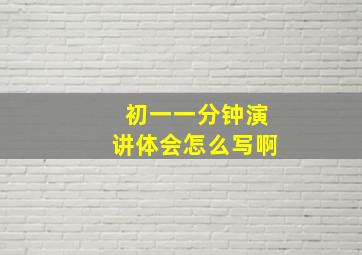 初一一分钟演讲体会怎么写啊