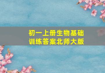 初一上册生物基础训练答案北师大版