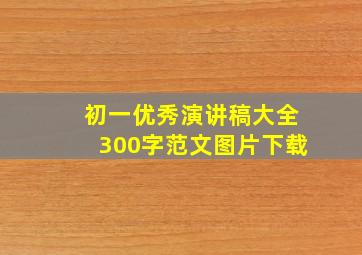 初一优秀演讲稿大全300字范文图片下载