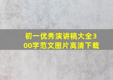 初一优秀演讲稿大全300字范文图片高清下载