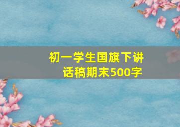 初一学生国旗下讲话稿期末500字