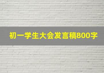 初一学生大会发言稿800字