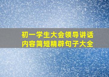 初一学生大会领导讲话内容简短精辟句子大全