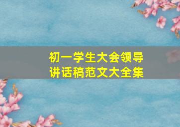 初一学生大会领导讲话稿范文大全集