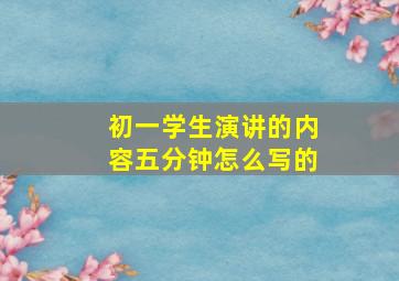 初一学生演讲的内容五分钟怎么写的