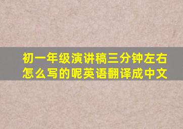 初一年级演讲稿三分钟左右怎么写的呢英语翻译成中文