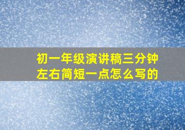 初一年级演讲稿三分钟左右简短一点怎么写的