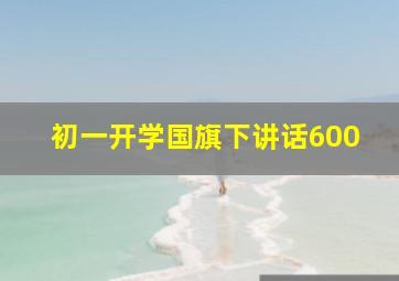 初一开学国旗下讲话600