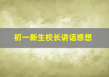 初一新生校长讲话感想