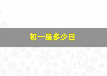 初一是多少日