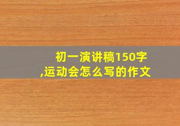 初一演讲稿150字,运动会怎么写的作文