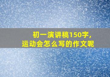 初一演讲稿150字,运动会怎么写的作文呢