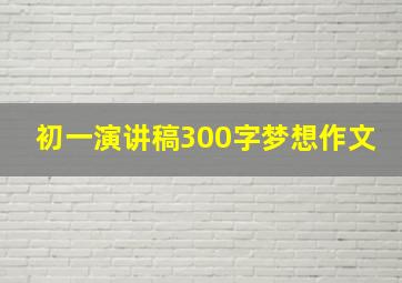 初一演讲稿300字梦想作文