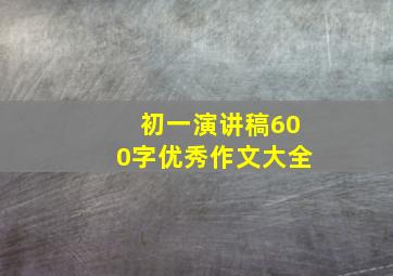 初一演讲稿600字优秀作文大全