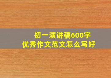 初一演讲稿600字优秀作文范文怎么写好