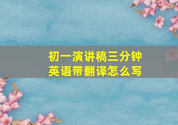 初一演讲稿三分钟英语带翻译怎么写