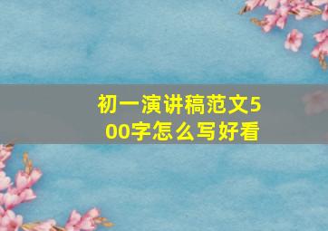 初一演讲稿范文500字怎么写好看