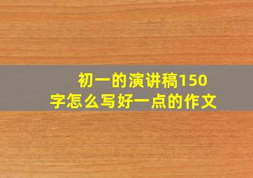 初一的演讲稿150字怎么写好一点的作文