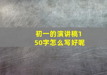 初一的演讲稿150字怎么写好呢