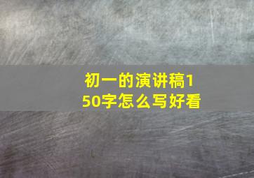 初一的演讲稿150字怎么写好看