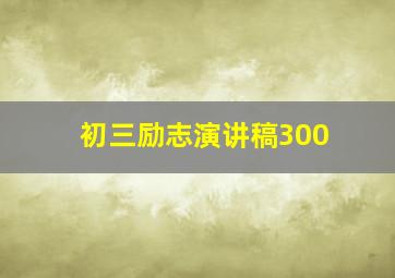 初三励志演讲稿300