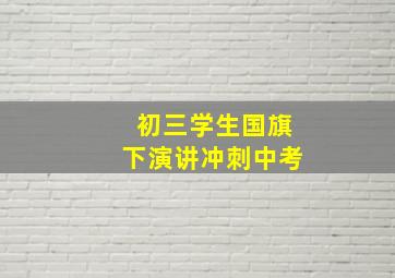 初三学生国旗下演讲冲刺中考