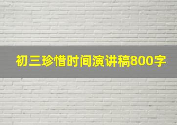 初三珍惜时间演讲稿800字