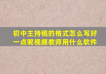 初中主持稿的格式怎么写好一点呢视频教师用什么软件