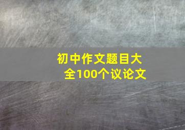 初中作文题目大全100个议论文