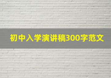 初中入学演讲稿300字范文