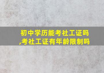 初中学历能考社工证吗,考社工证有年龄限制吗