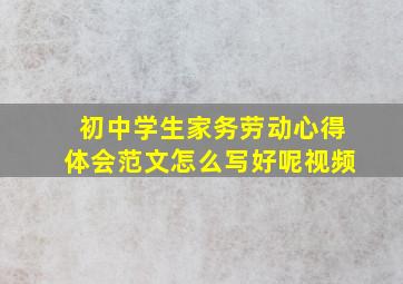 初中学生家务劳动心得体会范文怎么写好呢视频