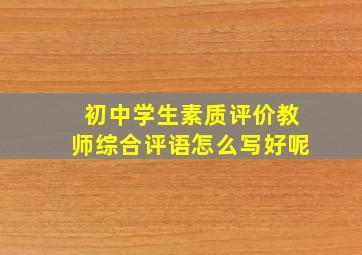 初中学生素质评价教师综合评语怎么写好呢