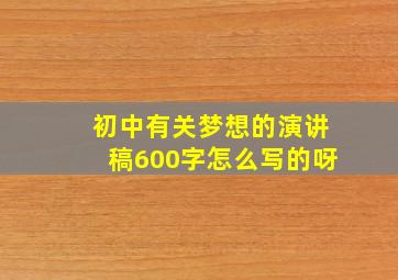 初中有关梦想的演讲稿600字怎么写的呀