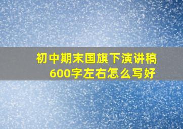 初中期末国旗下演讲稿600字左右怎么写好