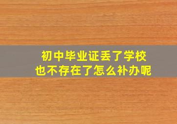 初中毕业证丢了学校也不存在了怎么补办呢