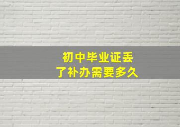 初中毕业证丢了补办需要多久