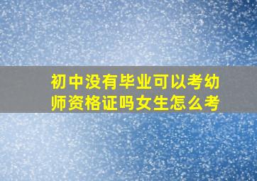 初中没有毕业可以考幼师资格证吗女生怎么考