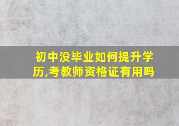 初中没毕业如何提升学历,考教师资格证有用吗