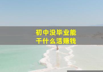 初中没毕业能干什么活赚钱