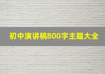 初中演讲稿800字主题大全