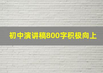 初中演讲稿800字积极向上