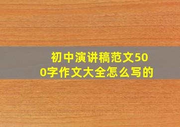 初中演讲稿范文500字作文大全怎么写的